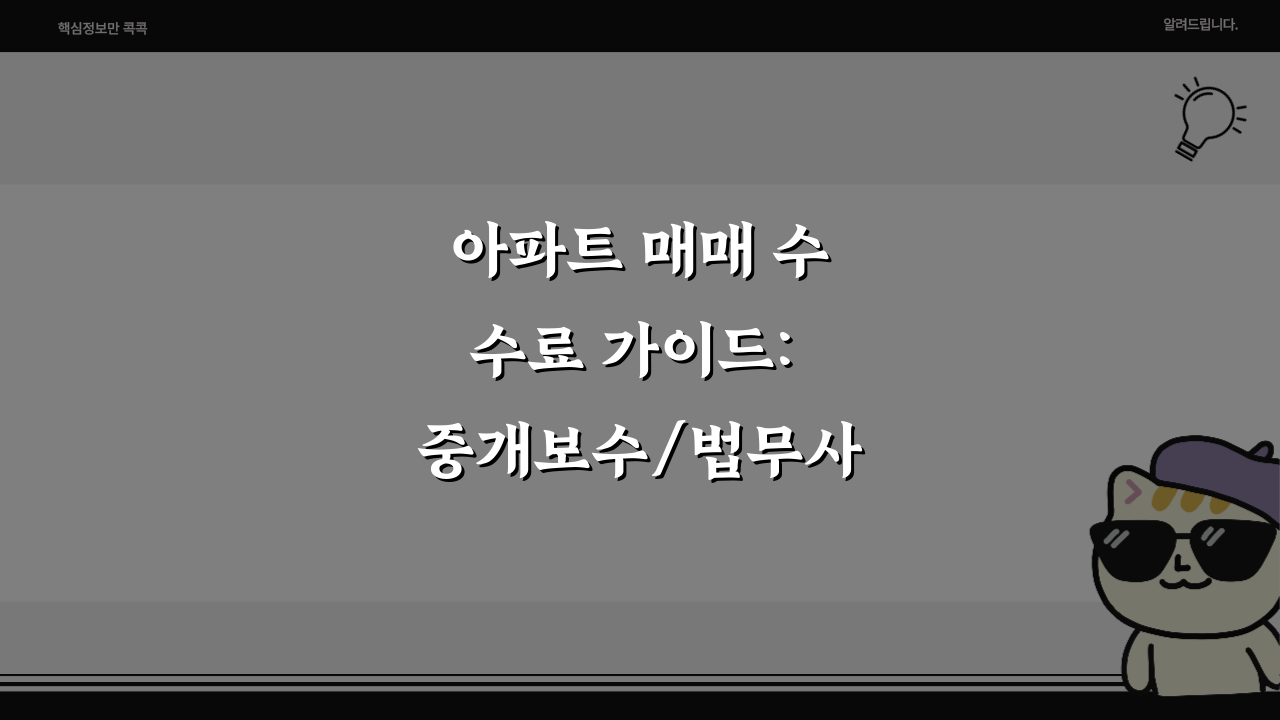 아파트 매매 수수료 가이드: 중개보수/법무사비용부터 실거래 신고까지 총정리