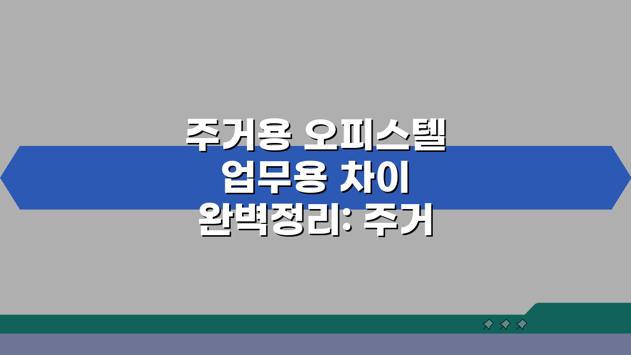 주거용 오피스텔 업무용 차이 완벽정리: 주거 업무 구분 A to Z