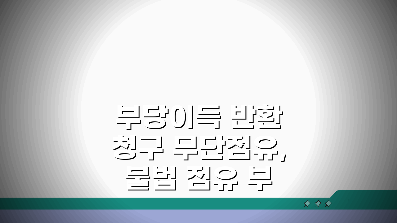 부당이득 반환 청구 무단점유, 불법 점유 부당이득 소송 핵심 총정리