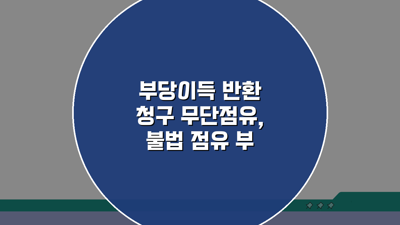 부당이득 반환 청구 무단점유, 불법 점유 부당이득 소송 핵심 총정리