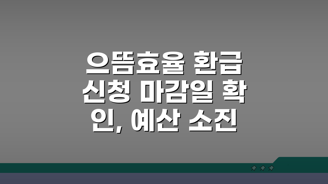 으뜸효율 환급 신청 마감일 확인, 예산 소진 전 서두르세요!