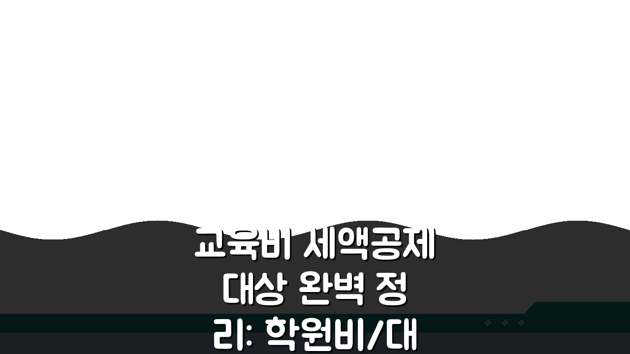 교육비 세액공제 대상 완벽 정리: 학원비/대학등록금/교재비 공제 항목