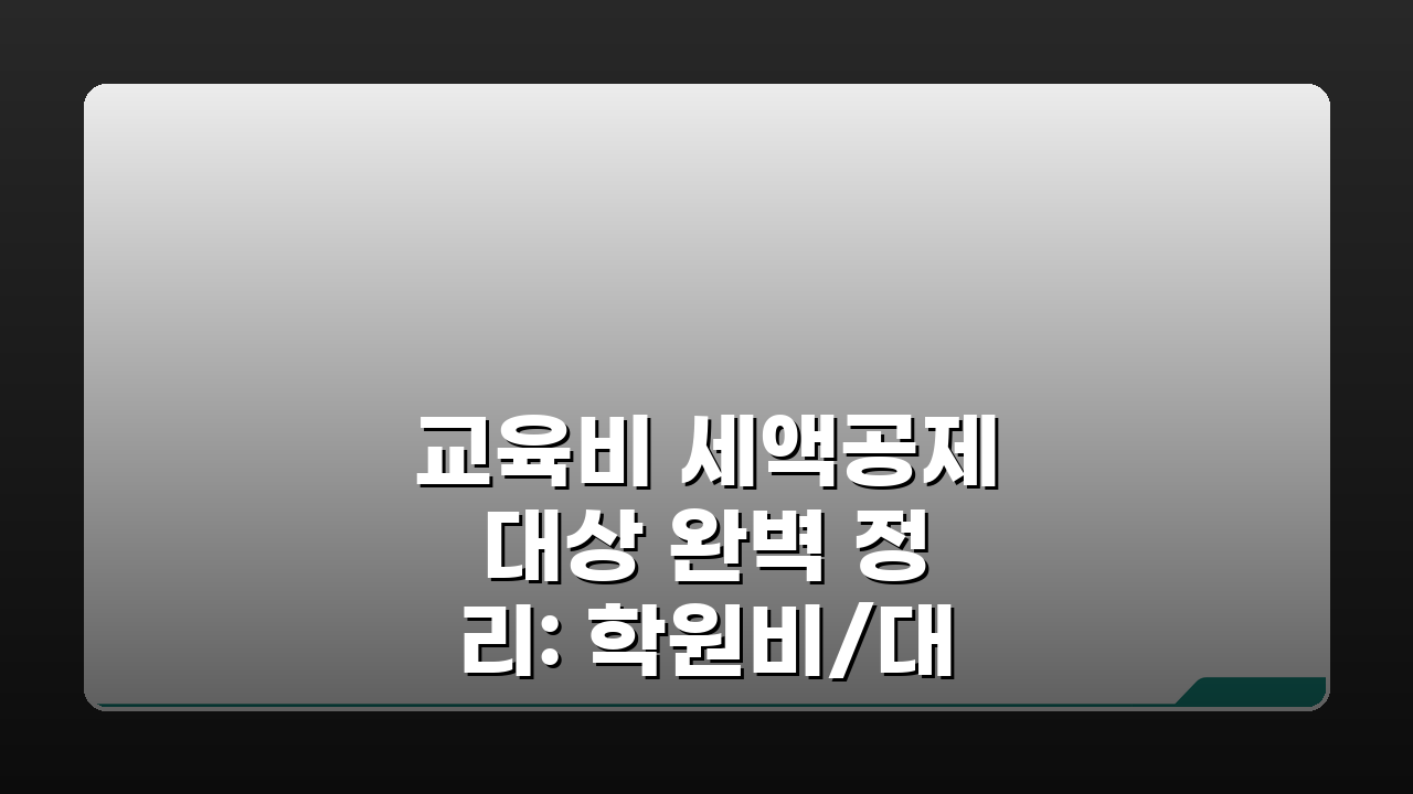 교육비 세액공제 대상 완벽 정리: 학원비/대학등록금/교재비 공제 항목