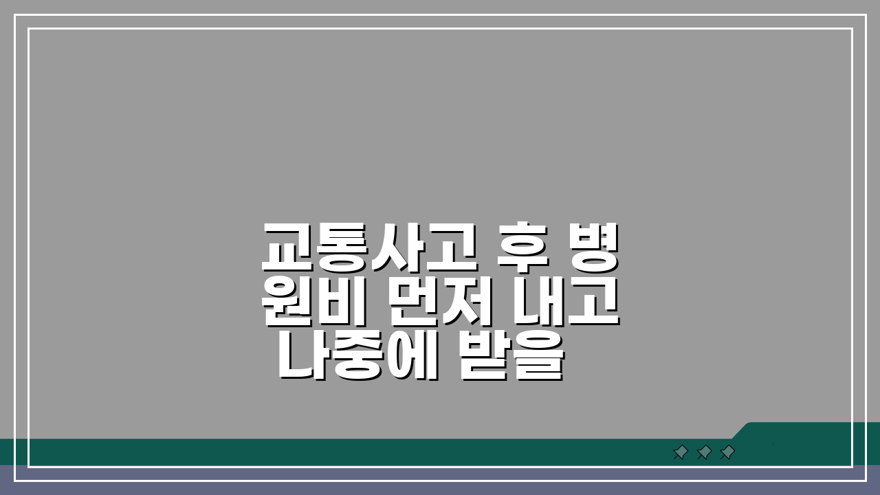 교통사고 후 병원비 먼저 내고 나중에 받을 수 있나요? 치료비 선납, 나중 정산, 직불서비