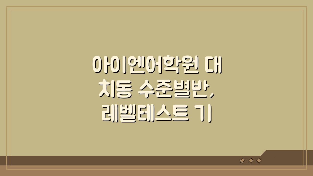 아이엔어학원 대치동 수준별반, 레벨테스트 기반 맞춤형 학습 효과는?