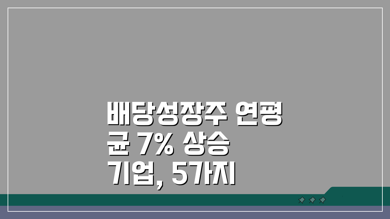 배당성장주 연평균 7% 상승 기업, 5가지 핵심 선별법 공개