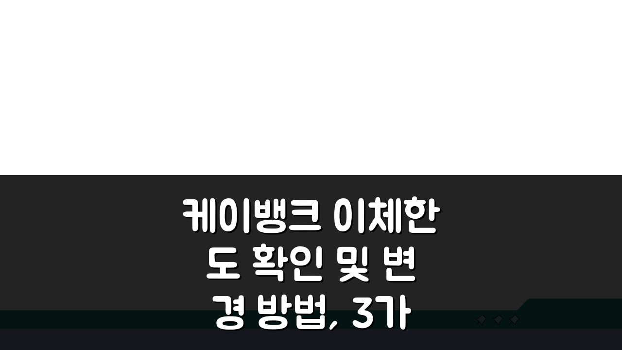 케이뱅크 이체한도 확인 및 변경 방법, 3가지 핵심 팁