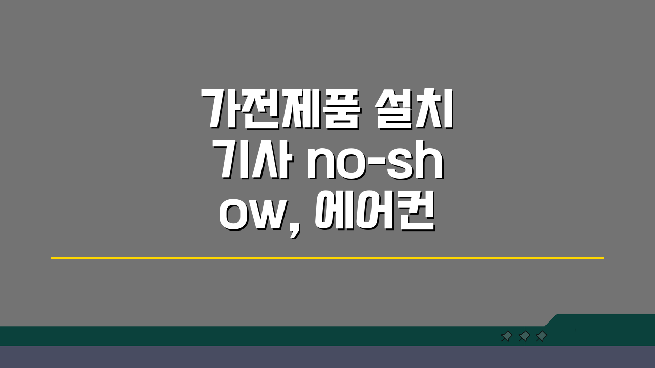 가전제품 설치 기사 no-show, 에어컨 설치기사 예약시간 안옴 해결법 5가지