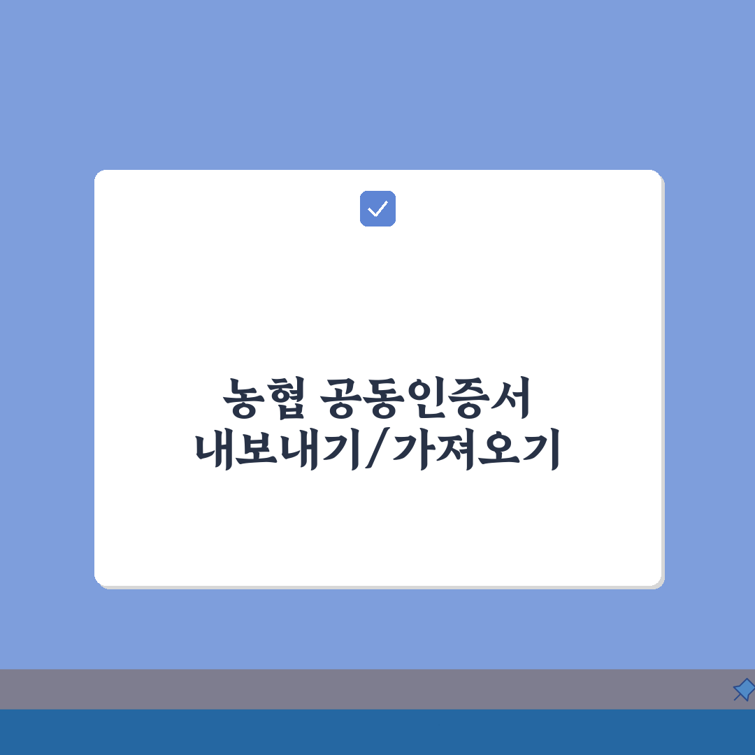 농협 공동인증서 내보내기, 가져오기 방법 정리 총정리: 7단계 완벽 가이드