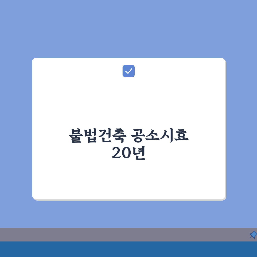 불법건축물 공소시효 20년 기간 | 건축법 위반 완벽 가이드: 7가지 핵심 쟁점